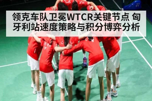 领克车队卫冕WTCR关键节点 匈牙利站速度策略与积分博弈分析
