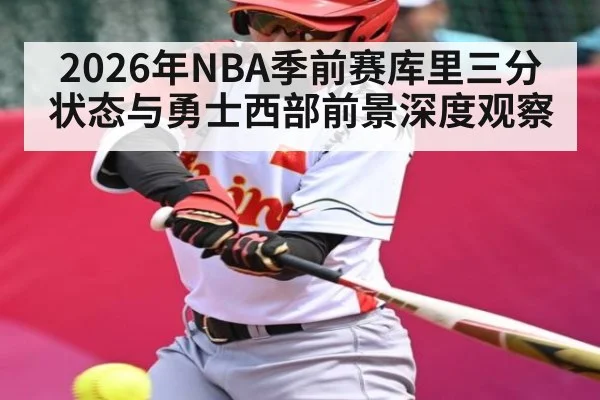 2026年NBA季前赛库里三分状态与勇士西部前景深度观察