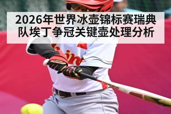 2026年世界冰壶锦标赛瑞典队埃丁争冠关键壶处理分析